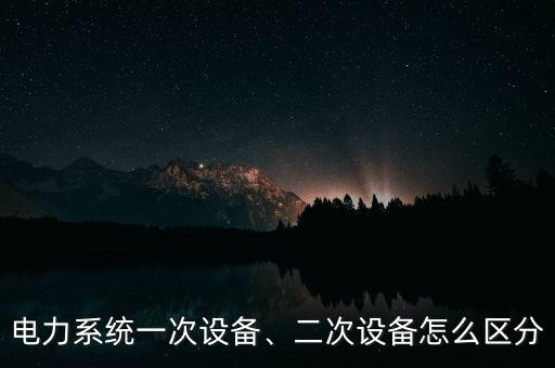 電力系統(tǒng)一次設(shè)備、二次設(shè)備怎么區(qū)分