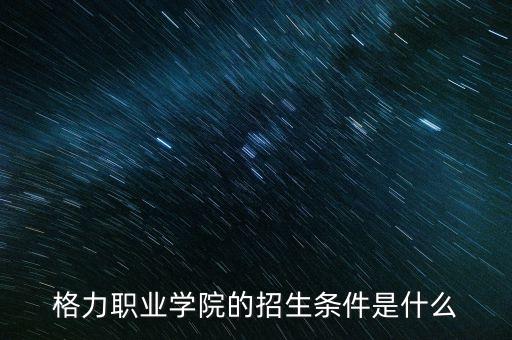格力職業(yè)學(xué)院的招生條件是什么