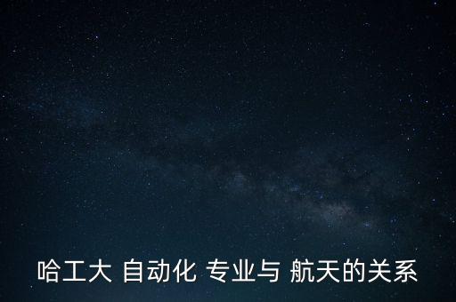哈工大 自動(dòng)化 專業(yè)與 航天的關(guān)系