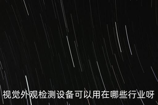 視覺外觀檢測設(shè)備可以用在哪些行業(yè)呀