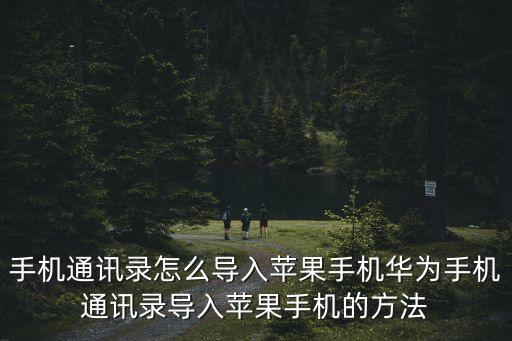 手機(jī)通訊錄怎么導(dǎo)入蘋果手機(jī)華為手機(jī)通訊錄導(dǎo)入蘋果手機(jī)的方法