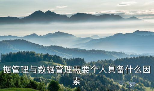 據(jù)管理與數(shù)據(jù)管理需要個人具備什么因素