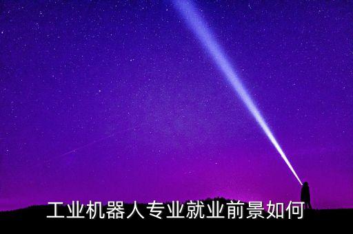 工業(yè)機(jī)器人專業(yè)就業(yè)前景如何