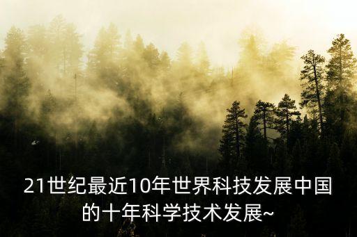 21世紀(jì)最近10年世界科技發(fā)展中國(guó)的十年科學(xué)技術(shù)發(fā)展~