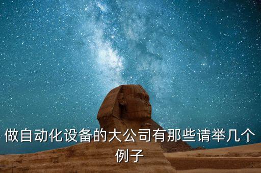 做自動(dòng)化設(shè)備的大公司有那些請舉幾個(gè)例子