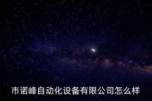 市諾峰自動(dòng)化設(shè)備有限公司怎么樣