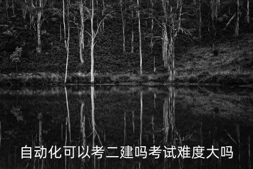 自動化可以考二建嗎考試難度大嗎