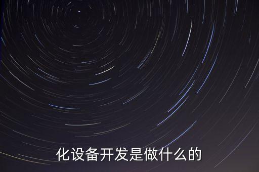 化設(shè)備開發(fā)是做什么的