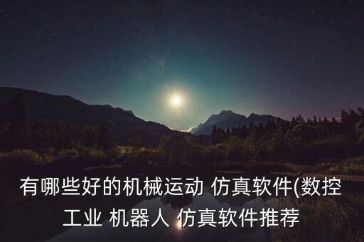有哪些好的機(jī)械運(yùn)動(dòng) 仿真軟件(數(shù)控工業(yè) 機(jī)器人 仿真軟件推薦