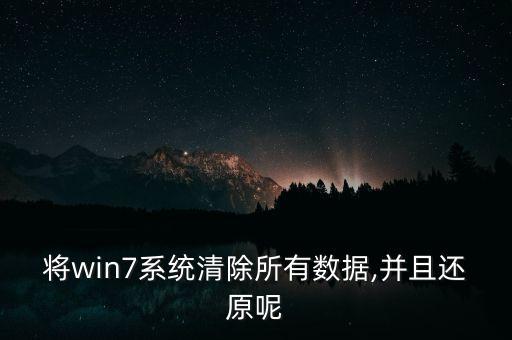 將win7系統(tǒng)清除所有數(shù)據(jù),并且還原呢