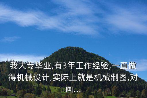 我大專畢業(yè),有3年工作經(jīng)驗(yàn),一直做得機(jī)械設(shè)計(jì),實(shí)際上就是機(jī)械制圖,對畫...