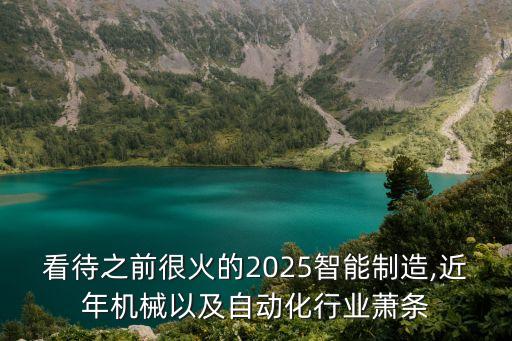 看待之前很火的2025智能制造,近年機(jī)械以及自動(dòng)化行業(yè)蕭條