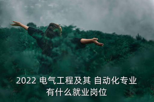 2022 電氣工程及其 自動化專業(yè)有什么就業(yè)崗位
