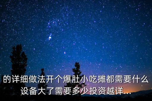 的詳細做法開個爆肚小吃攤都需要什么設備大了需要多少投資越詳...
