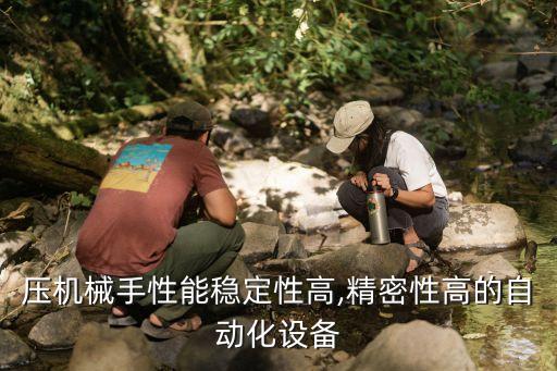 壓機(jī)械手性能穩(wěn)定性高,精密性高的自動化設(shè)備