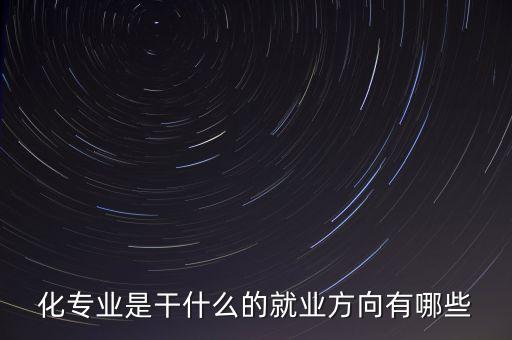 化專業(yè)是干什么的就業(yè)方向有哪些