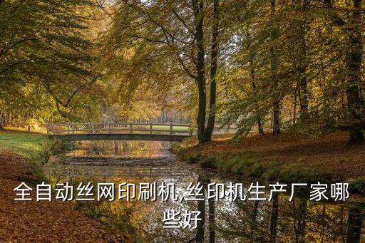 全自動絲網(wǎng)印刷機,絲印機生產(chǎn)廠家哪些好