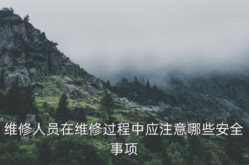 維修人員在維修過程中應注意哪些安全事項
