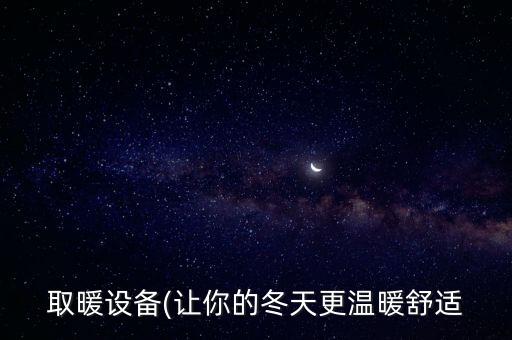 取暖設(shè)備(讓你的冬天更溫暖舒適