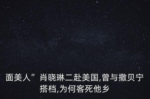 面美人”肖曉琳二赴美國,曾與撒貝寧搭檔,為何客死他鄉(xiāng)