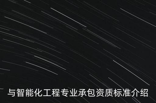 與智能化工程專業(yè)承包資質(zhì)標(biāo)準(zhǔn)介紹