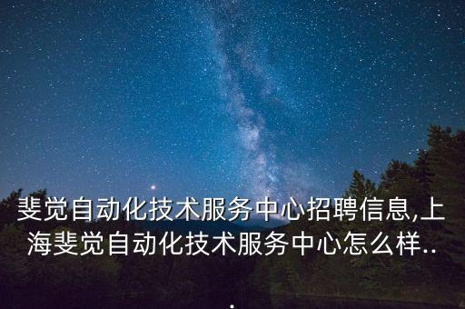斐覺自動化技術(shù)服務(wù)中心招聘信息,上海斐覺自動化技術(shù)服務(wù)中心怎么樣...