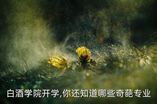 白酒學(xué)院開學(xué),你還知道哪些奇葩專業(yè)