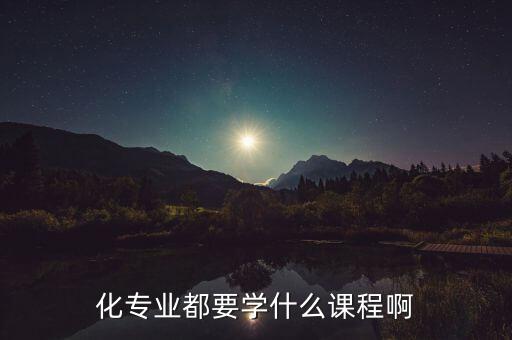 化專業(yè)都要學什么課程啊