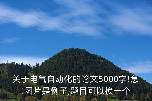 關(guān)于電氣自動(dòng)化的論文5000字!急!圖片是例子,題目可以換一個(gè)