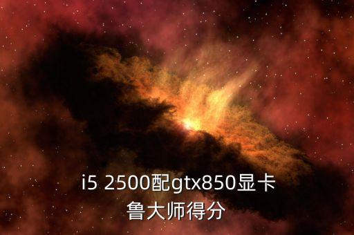  i5 2500配gtx850顯卡魯大師得分