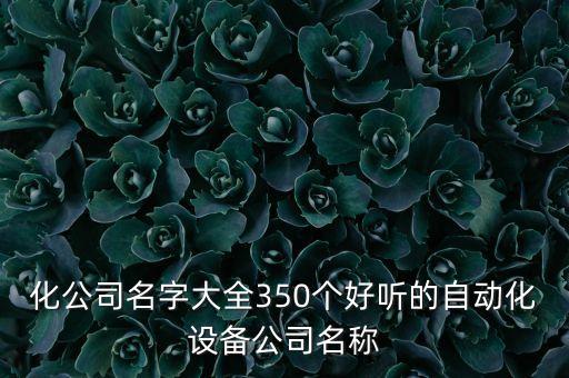 化公司名字大全350個好聽的自動化設(shè)備公司名稱