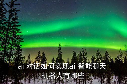 ai 對(duì)話如何實(shí)現(xiàn)ai 智能聊天 機(jī)器人有哪些