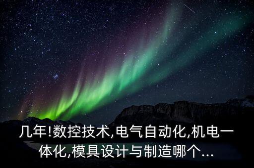 電氣自動(dòng)化與模具設(shè)計(jì),機(jī)電工程專業(yè)有哪些?