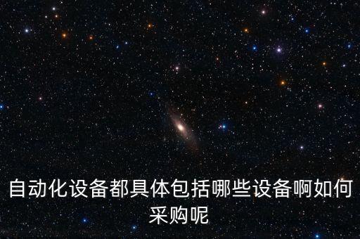 自動化設(shè)備都具體包括哪些設(shè)備啊如何采購呢
