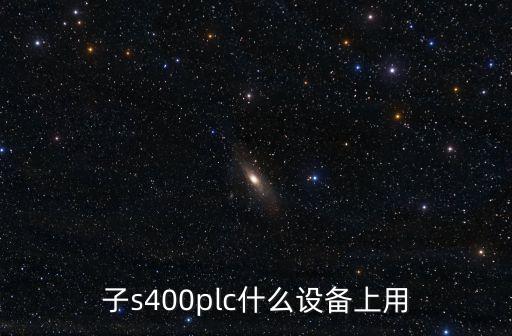 子s400plc什么設(shè)備上用
