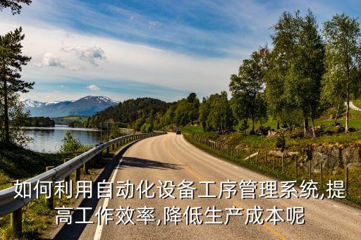 如何利用自動(dòng)化設(shè)備工序管理系統(tǒng),提高工作效率,降低生產(chǎn)成本呢