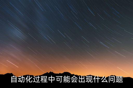 自動(dòng)化過程中可能會(huì)出現(xiàn)什么問題