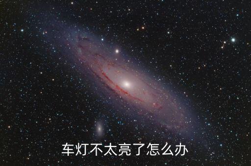 車燈不太亮了怎么辦