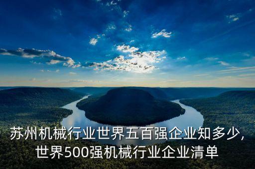 蘇州機(jī)械行業(yè)世界五百?gòu)?qiáng)企業(yè)知多少,世界500強(qiáng)機(jī)械行業(yè)企業(yè)清單