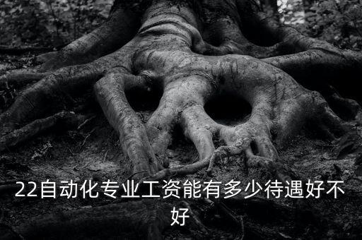 22自動(dòng)化專業(yè)工資能有多少待遇好不好