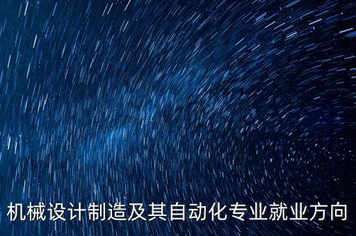 機械設(shè)計制造及其自動化專業(yè)就業(yè)方向