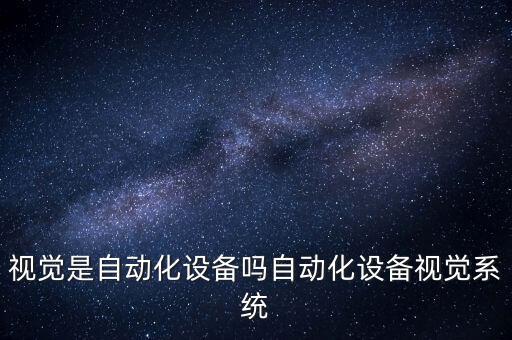 視覺是自動化設(shè)備嗎自動化設(shè)備視覺系統(tǒng)