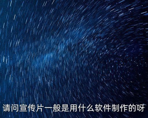 請(qǐng)問宣傳片一般是用什么軟件制作的呀