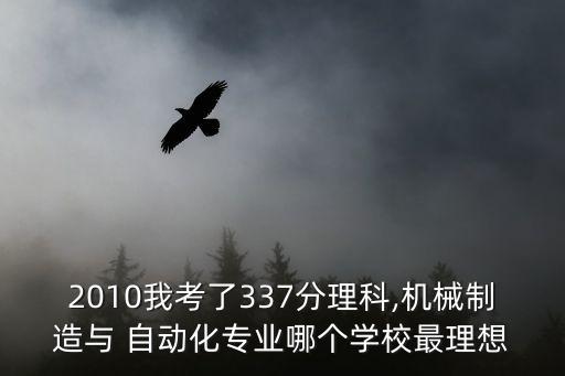 2010我考了337分理科,機(jī)械制造與 自動化專業(yè)哪個(gè)學(xué)校最理想
