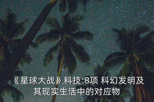 《星球大戰(zhàn)》科技:8項(xiàng) 科幻發(fā)明及其現(xiàn)實(shí)生活中的對(duì)應(yīng)物