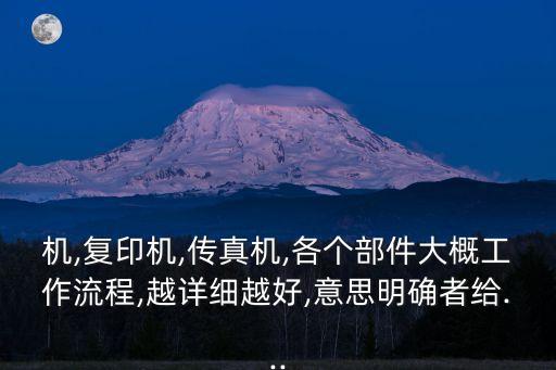 機(jī),復(fù)印機(jī),傳真機(jī),各個(gè)部件大概工作流程,越詳細(xì)越好,意思明確者給...