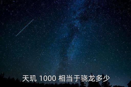 天璣 1000 相當(dāng)于驍龍多少