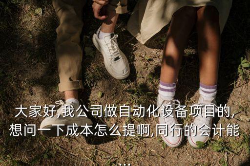 大家好,我公司做自動(dòng)化設(shè)備項(xiàng)目的,想問(wèn)一下成本怎么提啊,同行的會(huì)計(jì)能...