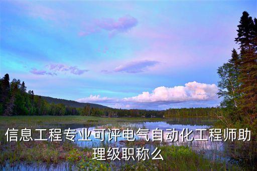 信息工程專業(yè)可評電氣自動化工程師助理級職稱么