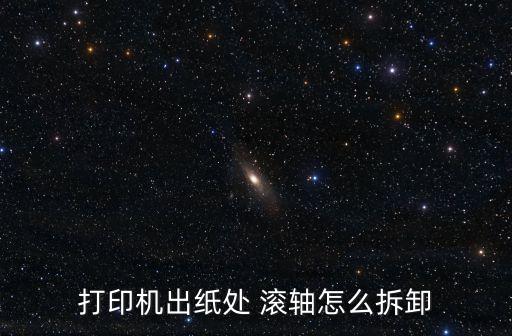 打印機(jī)出紙?zhí)?滾軸怎么拆卸